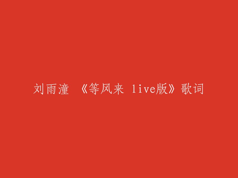 刘雨潼演唱的《等风来 live版》歌词如下：

漫山遍野的花
曾经为谁而开
谁的眼神把春天留下来
看不见的尘埃
谁记得他离开
疲倦以后落在哪片云彩

来 来 望塞外
来 来 思水岸楼台
明月入怀 彼岸花开
蹁跹舞裙摆 念青葱山脉 白雪覆盖

我在纸上留白 只等风吹散