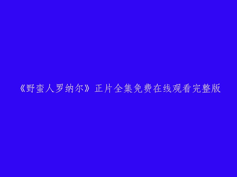 您可以在这里免费观看《野蛮人罗纳尔》正片全集完整版：

请注意，这个网站可能会有广告和其他弹出窗口。如果您需要更好的观看体验，可以考虑购买正版DVD或蓝光光盘。