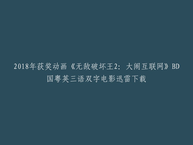 这个标题可以改为：2018年获奖动画《无敌破坏王2:大闹互联网》BD国粤英三语双字电影迅雷下载。