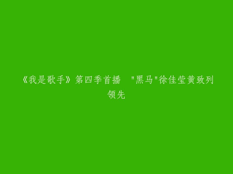 《我是歌手》第四季首播 "黑马"徐佳莹黄致列领先。