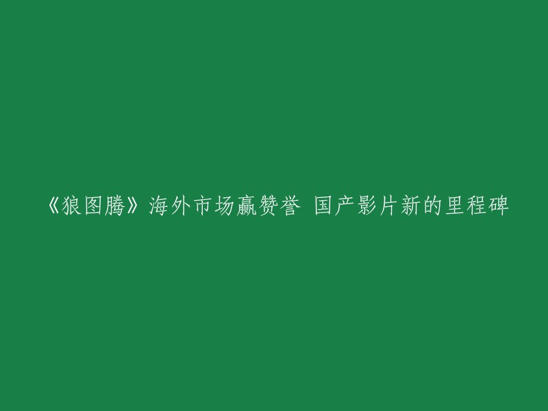 《狼图腾》在国际市场赢得赞誉，成为国产影片的新里程碑