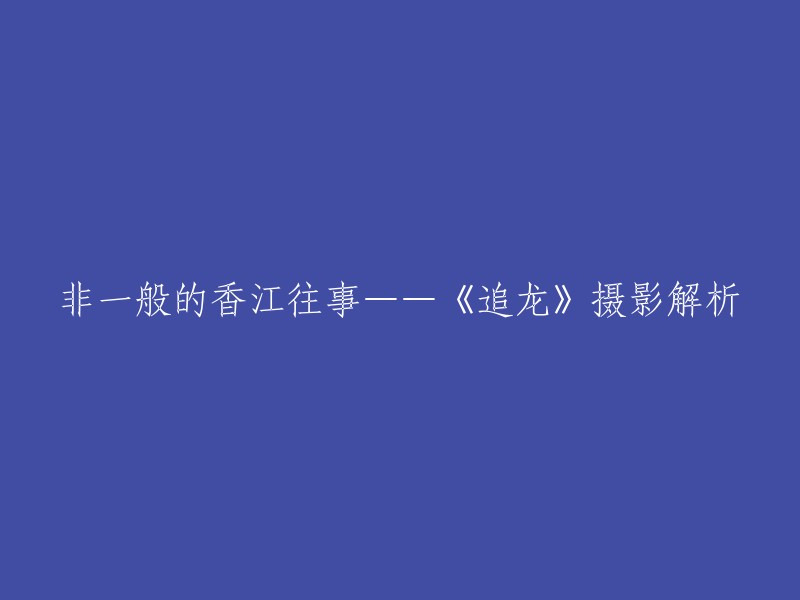 好的，以下是重写的标题：《追龙》：一部非一般的香江往事的摄影解析。