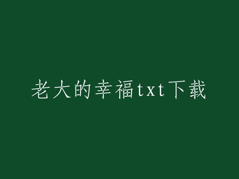 您好，老大的幸福txt下载可以在豆瓣读书上找到。