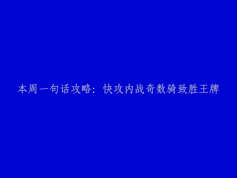 本周一句话攻略：以快攻内战奇数骑为核心策略，赢得致胜王牌