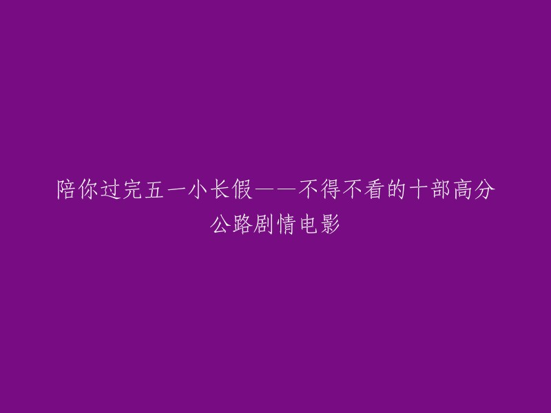 度过五一小长假的完美伴侣——十部高分公路剧情电影推荐