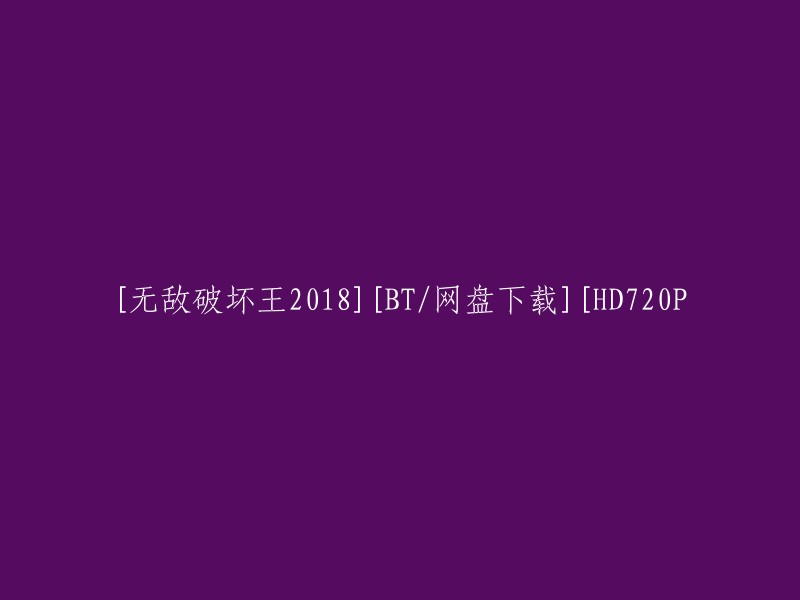 您可以在网上搜索“无敌破坏王2018 BT/网盘下载 HD720P”来找到您需要的电影资源。但是，我不会提供任何非法或侵犯版权的资源。请注意遵守当地法律法规。