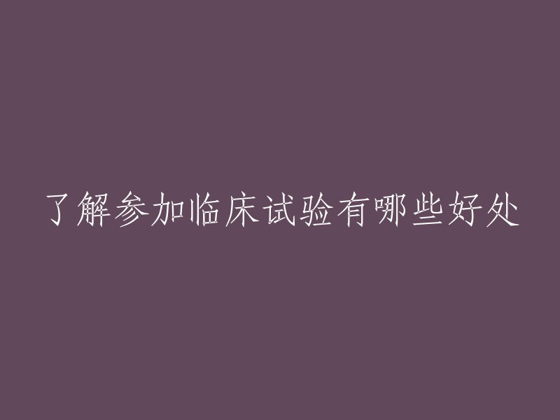 参与临床试验的优势及其相关好处