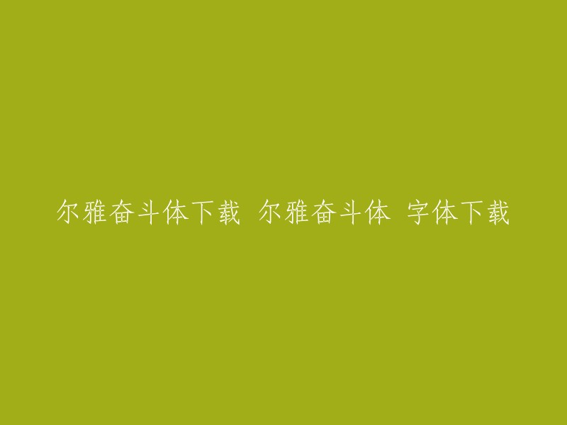 尔雅奋斗体字体下载：获取高品质尔雅奋斗体的途径