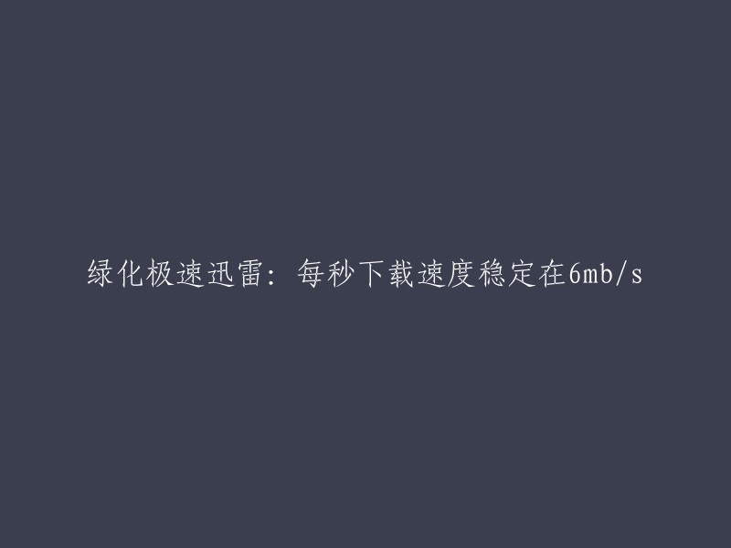 绿化极速迅雷：稳定每秒6MB/S的下载速度