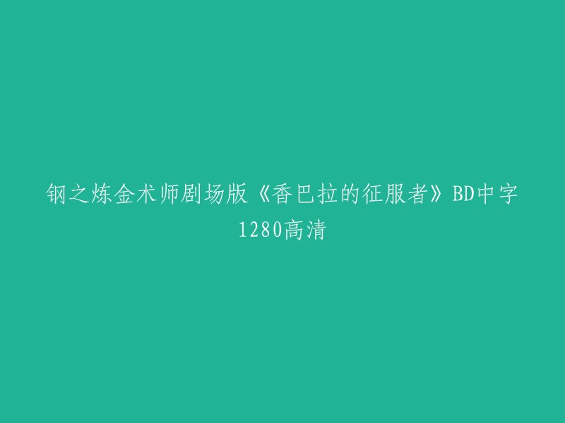 这是钢之炼金术师剧场版《香巴拉的征服者》的标题，它是BD中字1280高清版本。