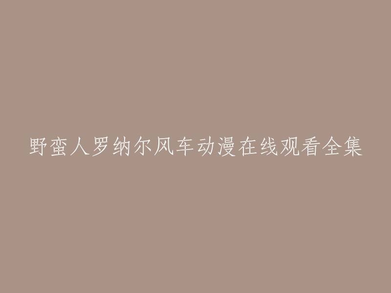 您可以在樱花动漫网站上观看野蛮人罗纳尔风车动漫的全集。 