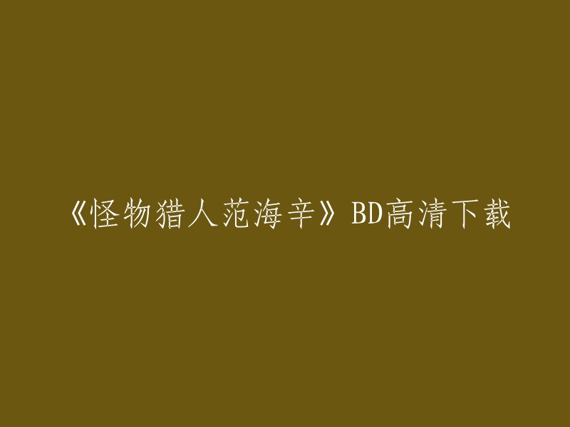 您好，以下是一些关于《怪物猎人范海辛》BD高清下载的信息：

1. 您可以在游侠网上下载游戏的原版镜像和补丁。 
2. 您还可以在哔哩哔哩上找到游戏的高清视频播放。