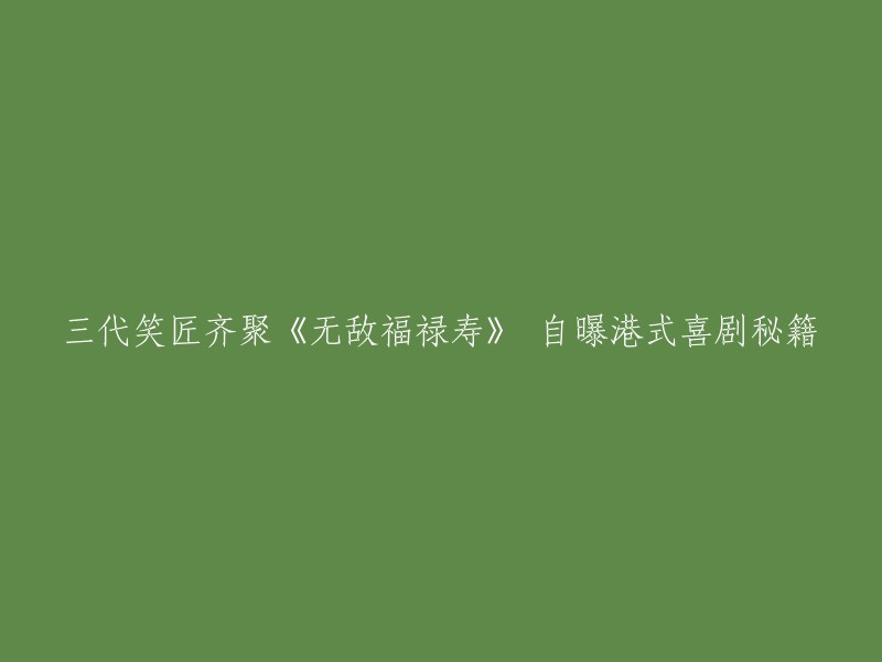 《无敌福禄寿》汇聚三代笑匠，揭秘港式喜剧的精髓