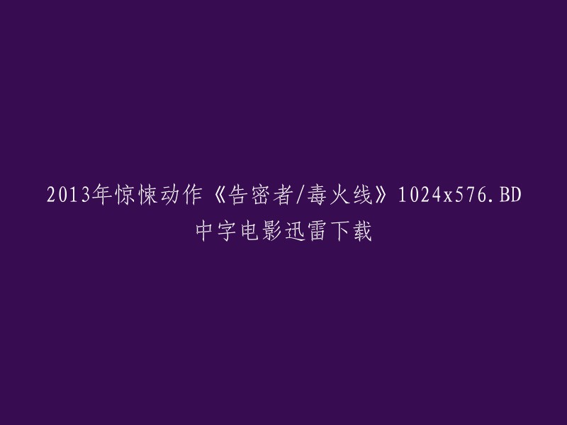 《告密者/毒火线》是一部2013年上映的惊悚动作电影，由李海龙执导，刘青云、林家栋、张翰等人主演。该电影讲述了一个记者调查毒品案件的过程中，发现了一个更大的阴谋和真相的故事。

您可以在以下链接中找到该电影的迅雷下载链接 :