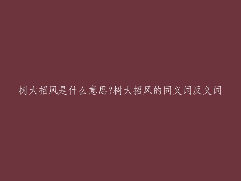 “树大招风”是一个成语，意思是比喻人出了名或有了钱财就容易惹人注意，引起麻烦。  

这个成语的同义词有“树高招风”、“众矢之的”、“名高引谤”，反义词有“不见经传”、“无名小卒”。 