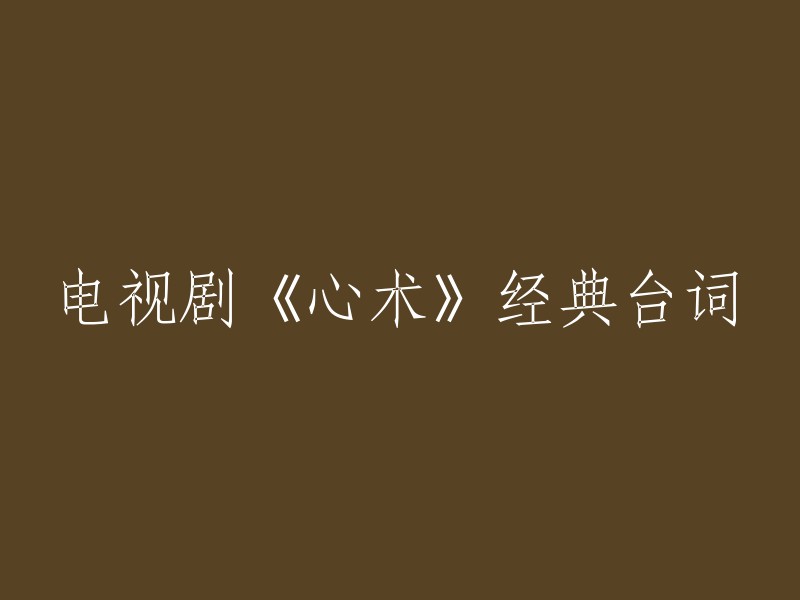 电视剧《心术》是一部都市医疗行业励志题材电视剧，由杨阳执导，六六编剧，吴秀波、海清、张嘉译、王维维、张子枫、翟天临等主演。以下是一些经典台词：

1. 与我同心者，我必竭尽全力，用我的医术医德搭上我未来的荣誉让他健康。
2. 好马配好鞍，好女配奢餐。
3. 我决不允许我的病患在六、七十岁的时候生活在黑暗里。