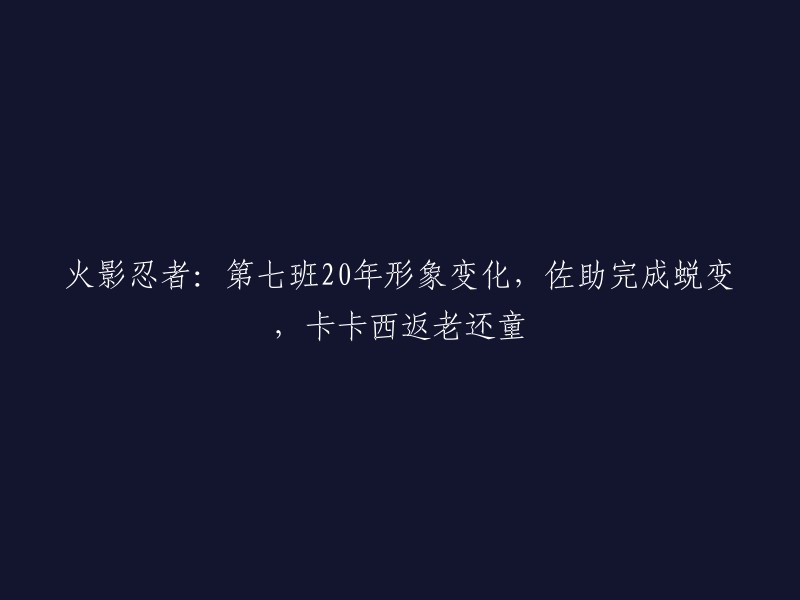 火影忍者第七班20年形象变化，佐助完成蜕变，卡卡西返老还童。  

这个标题可以改成：火影忍者第七班20年形象变化，佐助完成蜕变，卡卡西返老还童。  