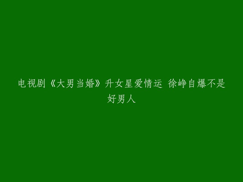 您想了解电视剧《大男当婚》中的女星爱情运徐峥自爆不是好男人的信息吗？ 

如果是的话，这部电视剧于2012年10月8日在浙江卫视播出。 徐若云是这部电视剧中的一个角色，她是白富美的典型代表，气质优雅、举止得体、楚楚动人。