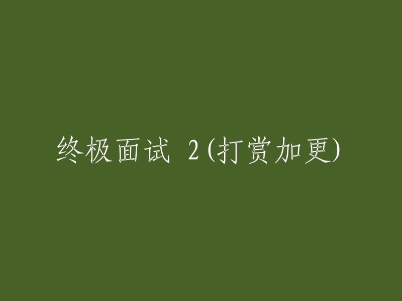 最终面试之旅：第二章(赞赏可解锁更多内容)"