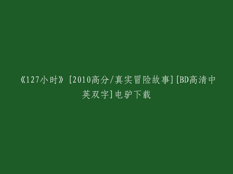 您想要下载电影《127小时》吗？如果是的话，我建议您使用合法的途径进行下载。如果您想要在线观看，可以在一些合法的视频网站上观看。例如，哔哩哔哩上有该电影。