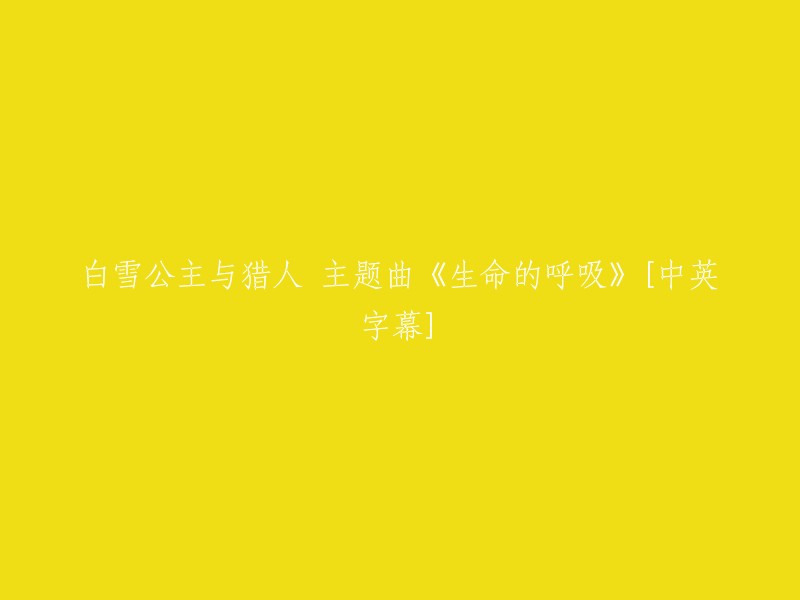 《生命的呼吸》(The Breath of Life)是白雪公主与猎人主题曲，附有中英字幕。