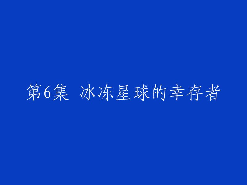 第6集 冰冻星球的幸存者 重写为：

"第六集：冰封星球上的生还者"