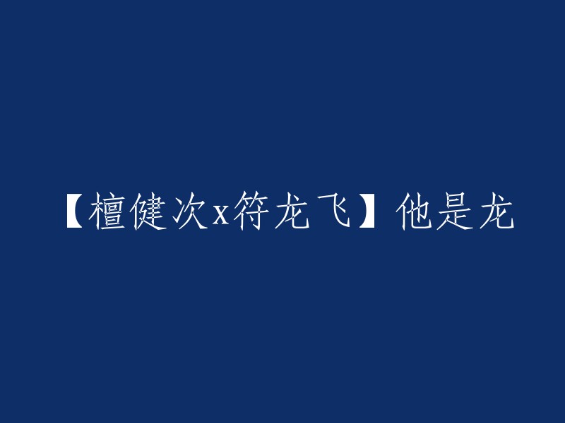 【檀健次与符龙飞】他们都是龙的传人