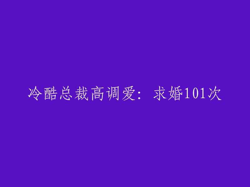 高调求婚101次：冷酷总裁的浪漫爱恋