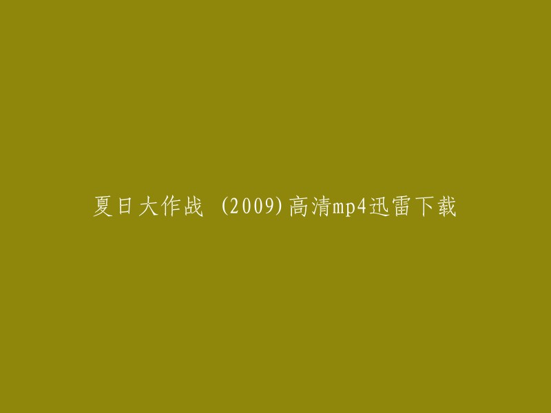 你好，你想要下载的电影是《夏日大作战》。你可以在迅雷上搜索这部电影，或者在其他网站上找到下载链接。如果你想要在线观看这部电影，可以在豆瓣电影上找到它的信息。