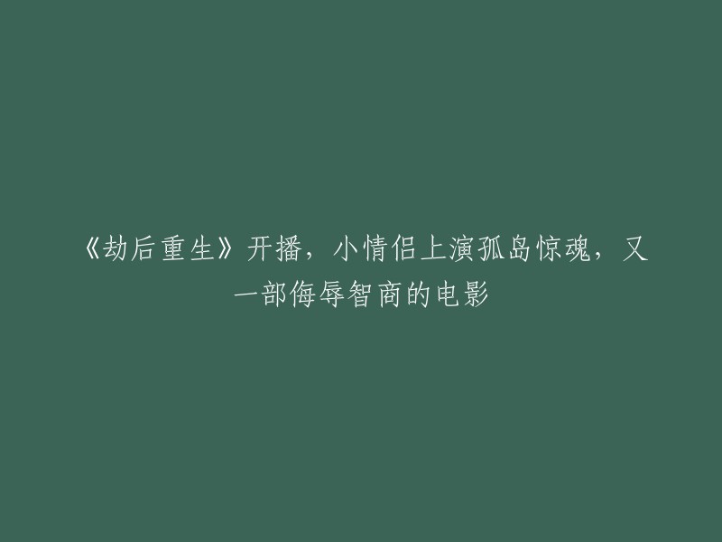 《重生岛上的惊魂》开播，新情侣陷入孤岛求生，再度挑战观众智商底线的电影