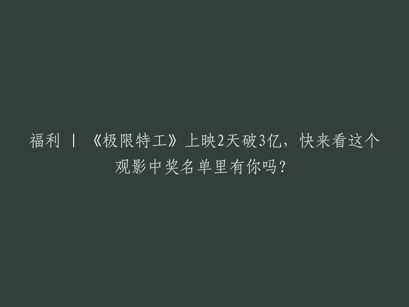 福利 | 《极限特工》上映2天后票房突破3亿，观影中奖名单揭晓，有你的份吗？