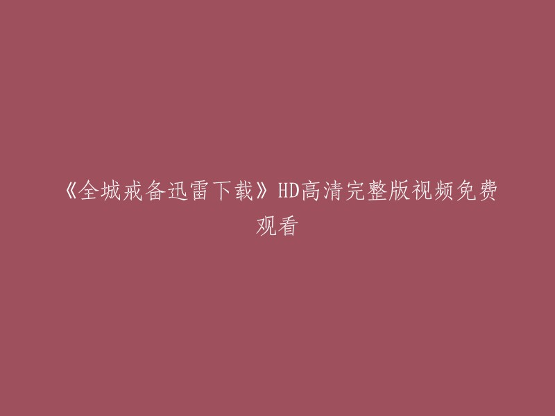 《全城戒备》高清完整版在线观看，迅雷下载免费体验