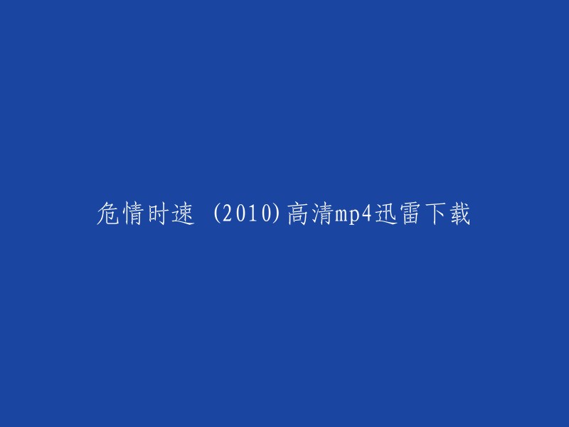 你好，以下是我找到的危情时速 (2010)高清mp4迅雷下载的信息：

你可以在电影天堂网站上免费下载危情时速 (2010)高清mp4。这个网站提供了多个版本的下载链接，包括高清和标清。如果你想要更快的下载速度，可以尝试使用迅雷下载软件。