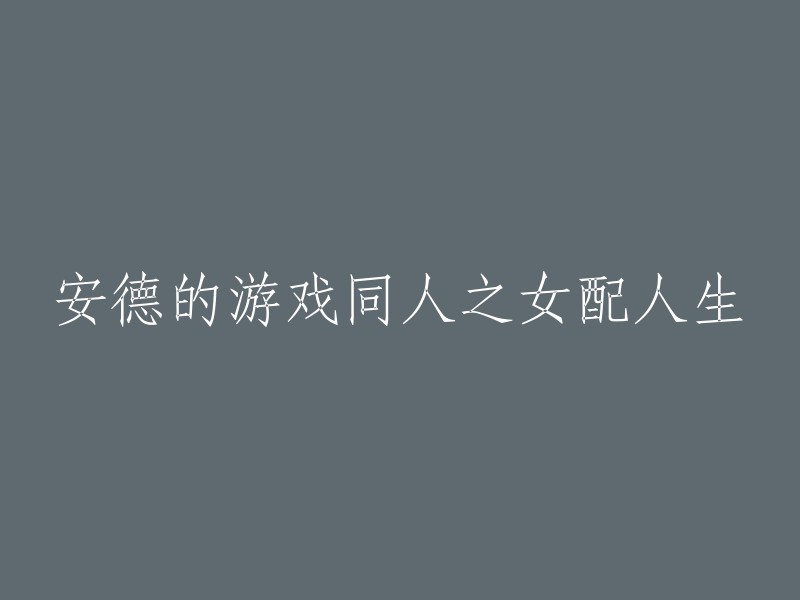 重写标题的建议： "安德的游戏中，女配角的人生转折" 
"从女配到主角：探究安德游戏世界中的女主角人生轨迹" 
"女配的逆袭：安德游戏中的独特人生篇章" 
"安德的游戏同人：女配角色的二次创作与人生故事" 
"重新定义女配：探索安德游戏世界中的女性命运" 
以上都是示例，你可以根据你的文章内容和风格进行选择或者创新。