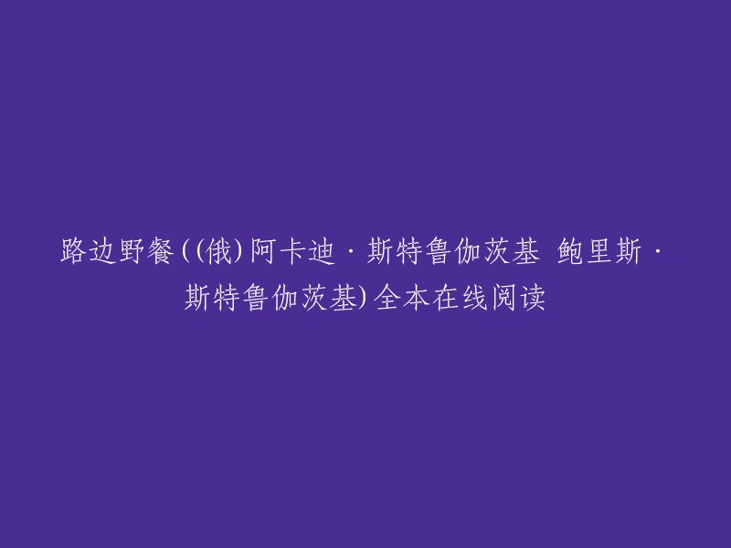 您好！根据我的搜索结果，您可以在网上找到《路边野餐》(俄)阿卡迪·斯特鲁伽茨基 鲍里斯·斯特鲁伽茨基全本在线阅读。这本书是科幻小说，讲述了外星人造访太阳系，在地球上丢了一堆垃圾之后扬长而去，却给人类留下一个烂摊子。年轻的瑞德是一名研究助理，他的工作是在外星人的造访带里搜寻外星物品、研究外星科技。