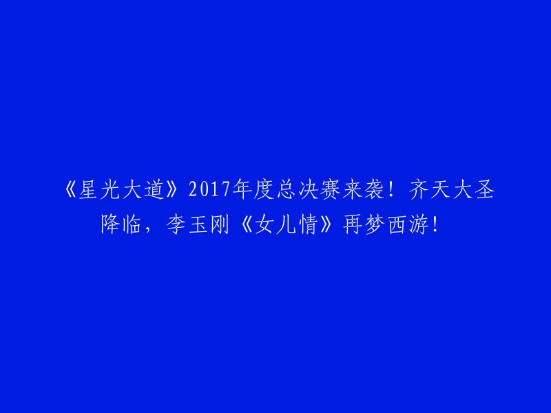 《星光大道》2017年度盛典盛大开启！齐天大圣惊艳亮相，李玉刚再度演绎《女儿情》西游传奇！