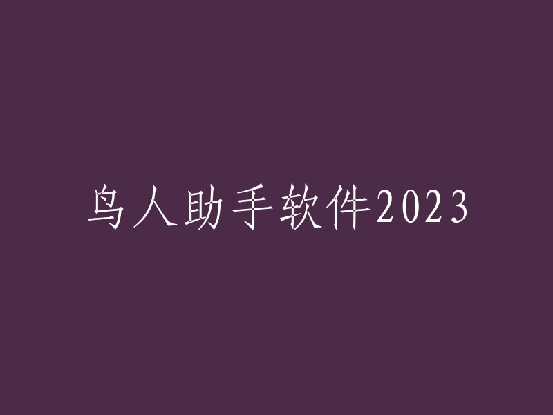 2023版鸟人助手软件：助力您的高效生活