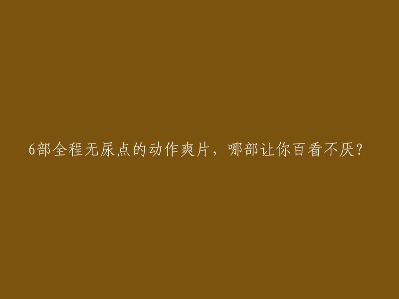 你好，以下是我找到的一些电影，它们都是全程无尿点的动作爽片：

1. 《疾速追杀》系列
2. 《碟中谍》系列
3. 《终结者》系列
4. 《黑客帝国》系列
5. 《指环王》三部曲
6. 《复仇者联盟》系列