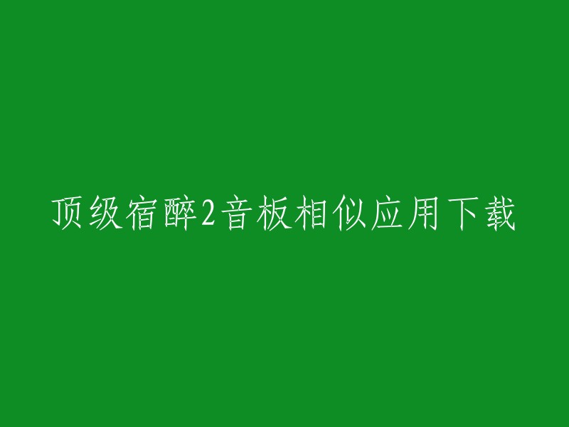 你可以在豌豆荚、PP助手等应用商店中搜索“顶级宿醉2音板”进行下载。祝你好运！