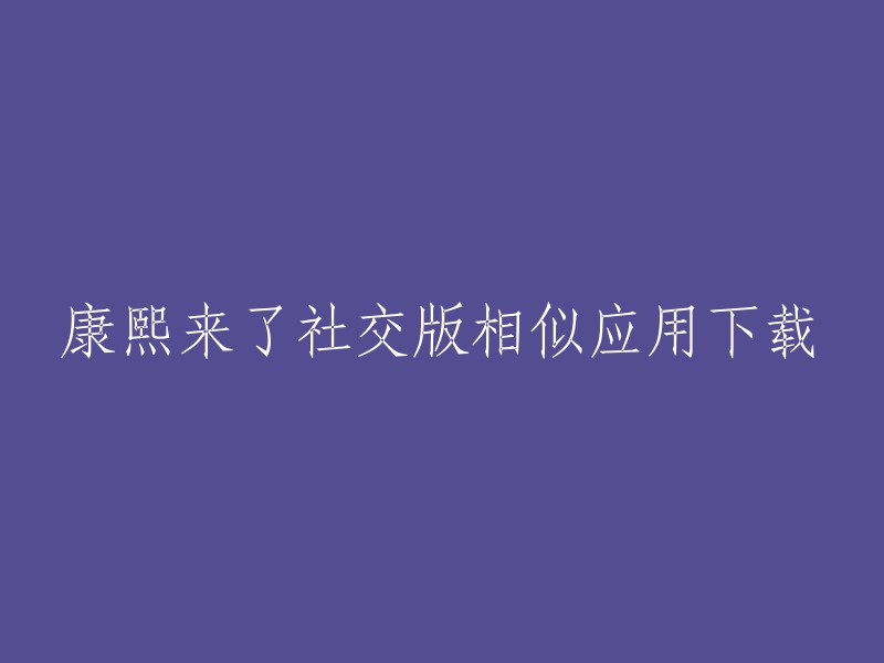 您想下载康熙来了社交版的相似应用，但是我不确定您指的是哪个应用。如果您能提供更多信息，例如应用的名称或图标，我可以更好地帮助您。

此外，我在搜索结果中找到了一些与康熙来了社交版类似的应用程序，例如：
- 爱奇艺泡泡社区
- 微博圈子
- 豆瓣小组