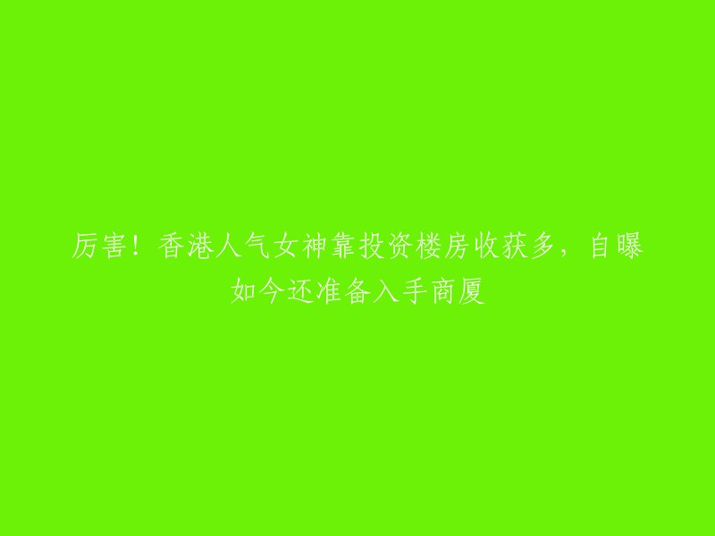 香港美女投资人凭借购买楼房大获成功，现计划进一步投资商厦