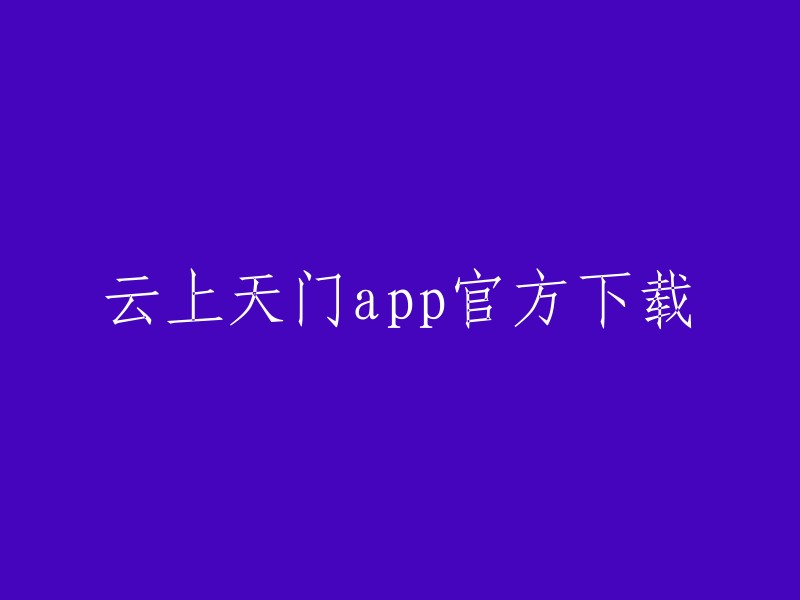 官方下载：云上天门App"