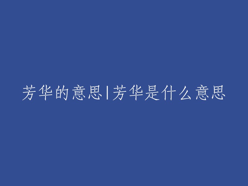 芳华的意思有香花、美好的年华、茂美等多种含义，出自《楚辞·九章·思美人》。所以，芳华的意思是指美好的年华。