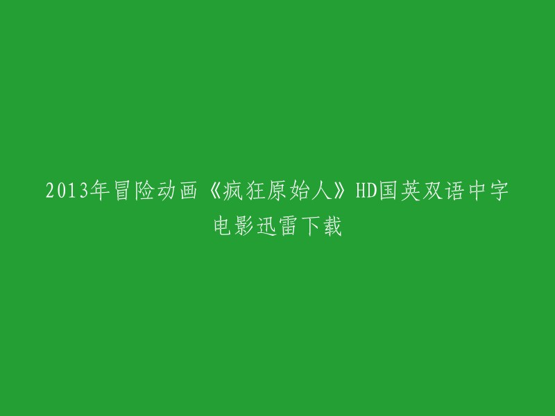 您想要下载2013年冒险动画《疯狂原始人》HD国英双语中字电影。这部电影的迅雷下载链接是： 