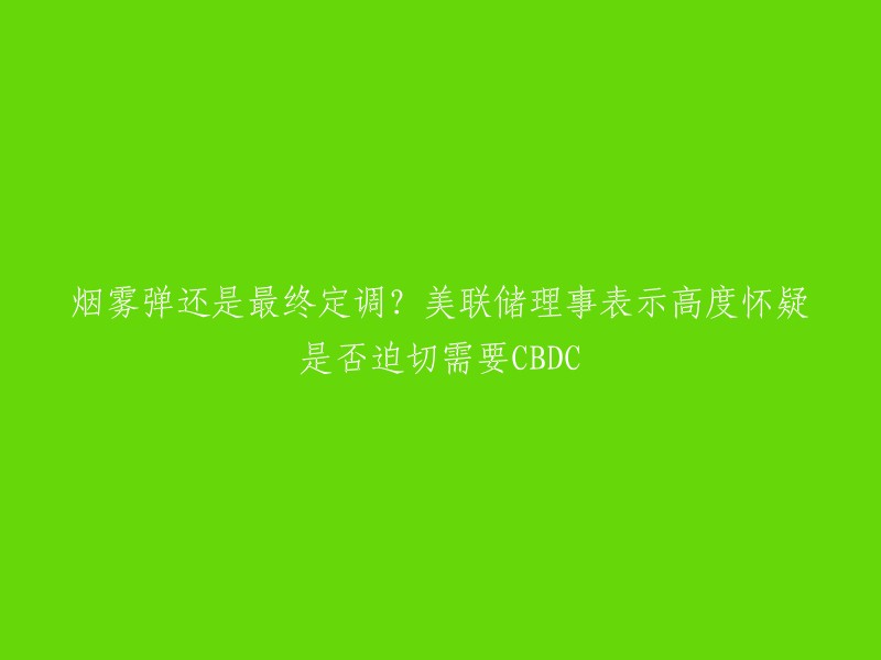 美联储理事表示高度怀疑是否迫切需要CBDC,但对烟雾弹仍持高度怀疑。