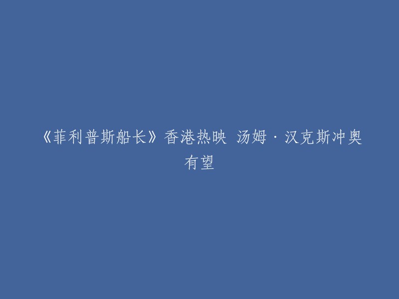 汤姆·汉克斯主演的电影《菲利普斯船长》即将在香港上映，他也有望获得奥斯卡金像奖。