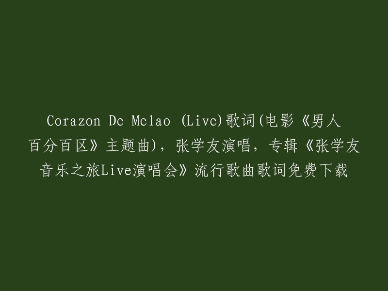 您好，我不确定您的问题是什么。如果您需要免费下载张学友演唱的Corazon De Melao (Live)歌词(电影《男人百分百区》主题曲),专辑《张学友音乐之旅Live演唱会》流行歌曲歌词，您可以在网上搜索这些信息。