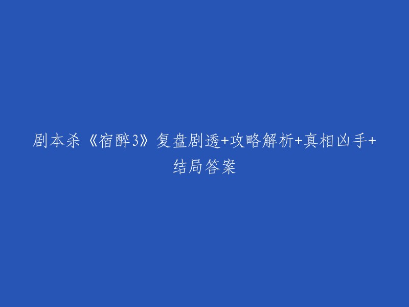 剧本杀《宿醉3》复盘剧透+攻略解析+真相凶手+结局答案。  