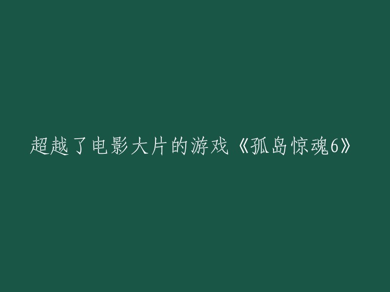 《孤岛惊魂6》：超越电影体验的游戏巨作