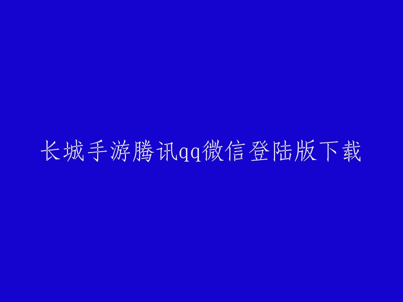 您好，长城手游的腾讯qq微信登陆版下载链接如下：